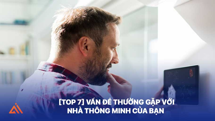 [Top 7] Vấn Đề Thường Gặp Với Nhà Thông Minh Của Bạn