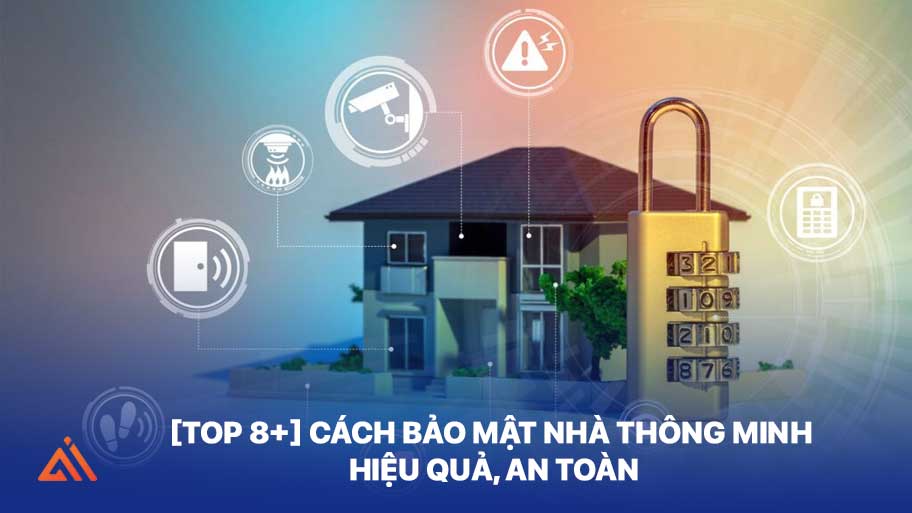 [Top 8+] Cách Bảo Mật Nhà Thông Minh Hiệu Quả, An Toàn