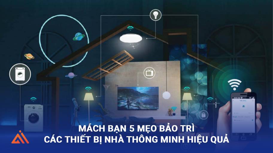 Mách bạn 5 mẹo bảo trì các thiết bị nhà thông minh hiệu quả
